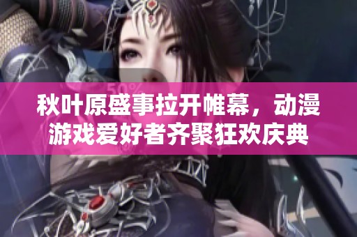 秋叶原盛事拉开帷幕，动漫游戏爱好者齐聚狂欢庆典