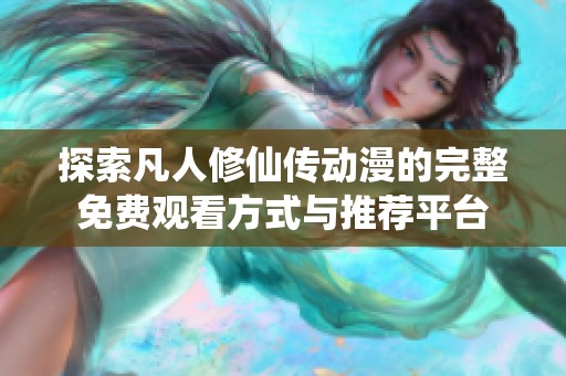 探索凡人修仙传动漫的完整免费观看方式与推荐平台