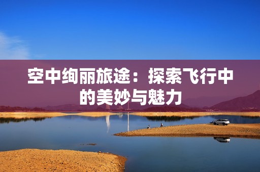 空中绚丽旅途：探索飞行中的美妙与魅力