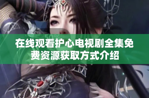 在线观看护心电视剧全集免费资源获取方式介绍