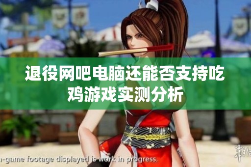 退役网吧电脑还能否支持吃鸡游戏实测分析