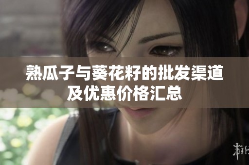 熟瓜子与葵花籽的批发渠道及优惠价格汇总