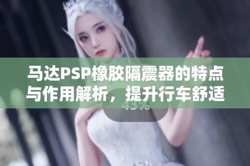 马达PSP橡胶隔震器的特点与作用解析，提升行车舒适性
