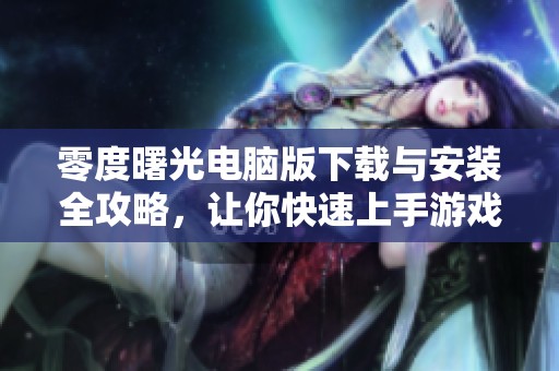 零度曙光电脑版下载与安装全攻略，让你快速上手游戏