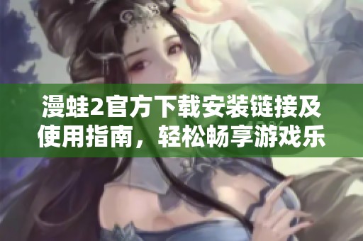 漫蛙2官方下载安装链接及使用指南，轻松畅享游戏乐趣