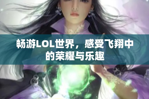 畅游LOL世界，感受飞翔中的荣耀与乐趣