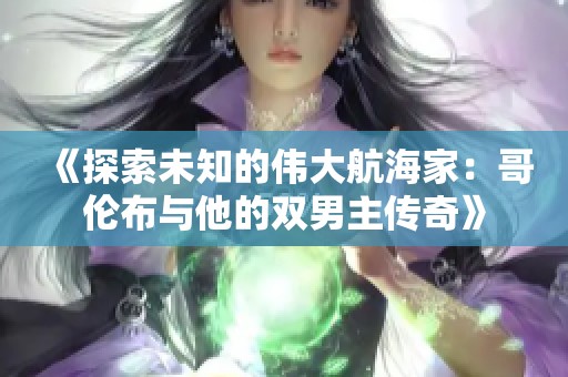 《探索未知的伟大航海家：哥伦布与他的双男主传奇》
