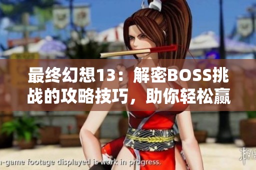 最终幻想13：解密BOSS挑战的攻略技巧，助你轻松赢得胜利