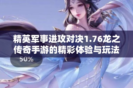 精英军事进攻对决1.76龙之传奇手游的精彩体验与玩法探讨