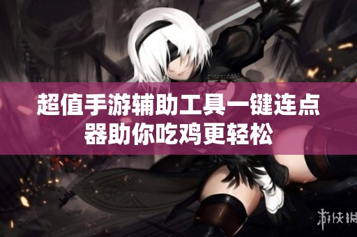 超值手游辅助工具一键连点器助你吃鸡更轻松