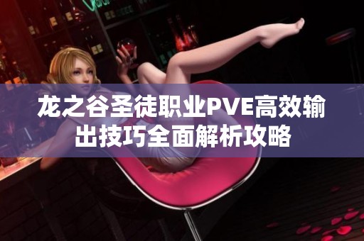 龙之谷圣徒职业PVE高效输出技巧全面解析攻略