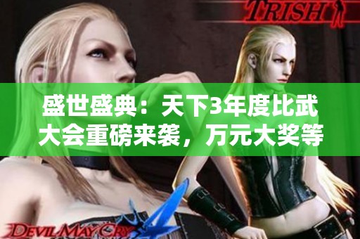 盛世盛典：天下3年度比武大会重磅来袭，万元大奖等你参与！