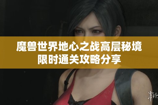 魔兽世界地心之战高层秘境限时通关攻略分享