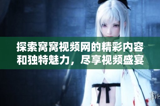 探索窝窝视频网的精彩内容和独特魅力，尽享视频盛宴