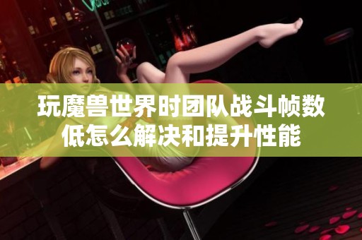 玩魔兽世界时团队战斗帧数低怎么解决和提升性能