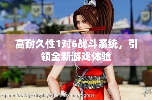 高耐久性1对6战斗系统，引领全新游戏体验