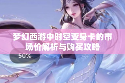 梦幻西游中时空变身卡的市场价解析与购买攻略