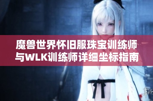 魔兽世界怀旧服珠宝训练师与WLK训练师详细坐标指南