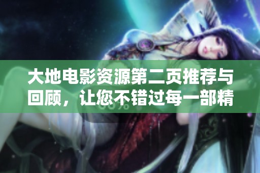 大地电影资源第二页推荐与回顾，让您不错过每一部精彩影片