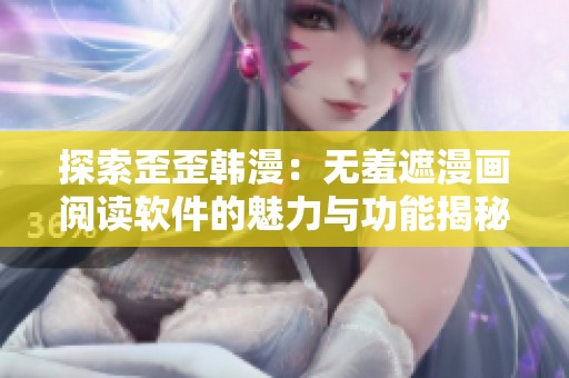 探索歪歪韩漫：无羞遮漫画阅读软件的魅力与功能揭秘
