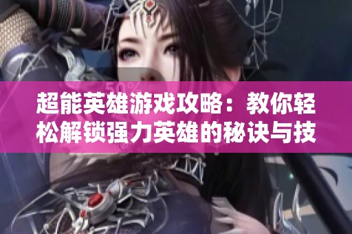 超能英雄游戏攻略：教你轻松解锁强力英雄的秘诀与技巧