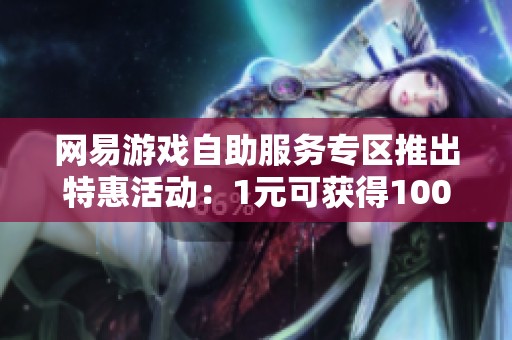 网易游戏自助服务专区推出特惠活动：1元可获得100个赞！