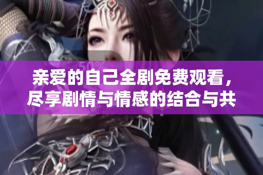亲爱的自己全剧免费观看，尽享剧情与情感的结合与共鸣