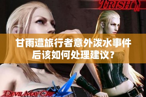 甘雨遭旅行者意外泼水事件后该如何处理建议？