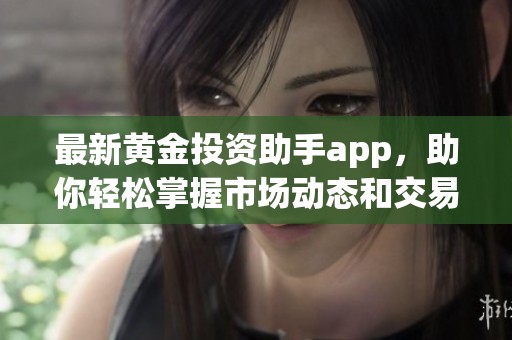 最新黄金投资助手app，助你轻松掌握市场动态和交易机会