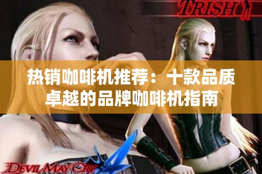 热销咖啡机推荐：十款品质卓越的品牌咖啡机指南