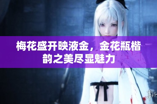 梅花盛开映液金，金花瓶楷韵之美尽显魅力