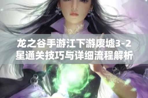 龙之谷手游江下游废墟3-2星通关技巧与详细流程解析