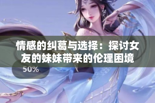 情感的纠葛与选择：探讨女友的妹妹带来的伦理困境