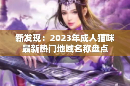 新发现：2023年成人猫咪最新热门地域名称盘点