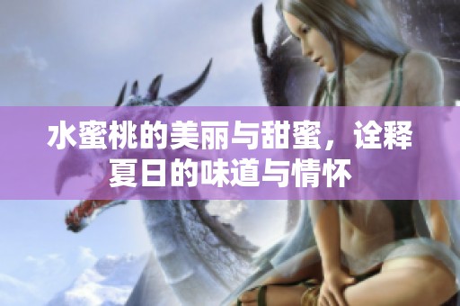 水蜜桃的美丽与甜蜜，诠释夏日的味道与情怀