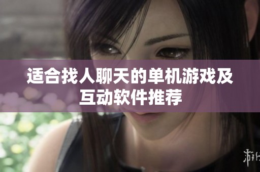 适合找人聊天的单机游戏及互动软件推荐
