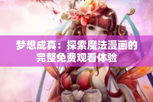 梦想成真：探索魔法漫画的完整免费观看体验