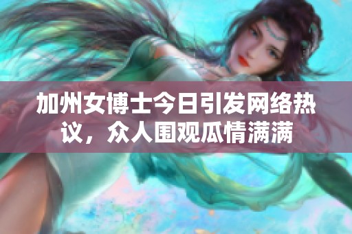 加州女博士今日引发网络热议，众人围观瓜情满满
