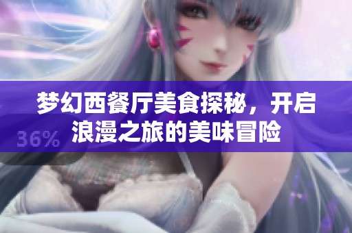 梦幻西餐厅美食探秘，开启浪漫之旅的美味冒险