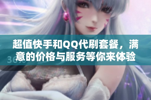 超值快手和QQ代刷套餐，满意的价格与服务等你来体验
