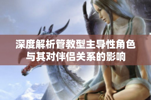 深度解析管教型主导性角色与其对伴侣关系的影响