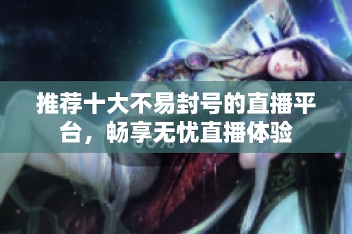 推荐十大不易封号的直播平台，畅享无忧直播体验