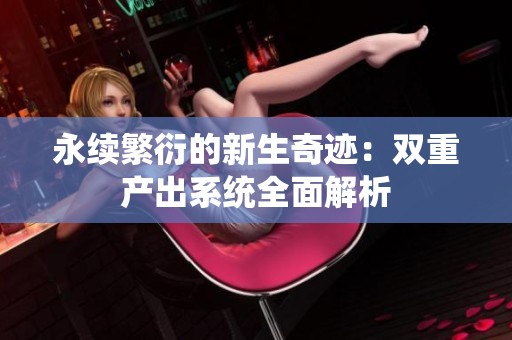 永续繁衍的新生奇迹：双重产出系统全面解析