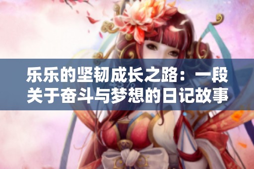 乐乐的坚韧成长之路：一段关于奋斗与梦想的日记故事