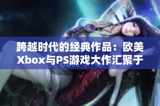跨越时代的经典作品：欧美Xbox与PS游戏大作汇聚于SBP手游