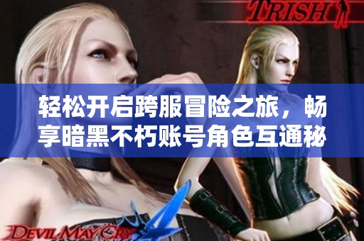 轻松开启跨服冒险之旅，畅享暗黑不朽账号角色互通秘籍