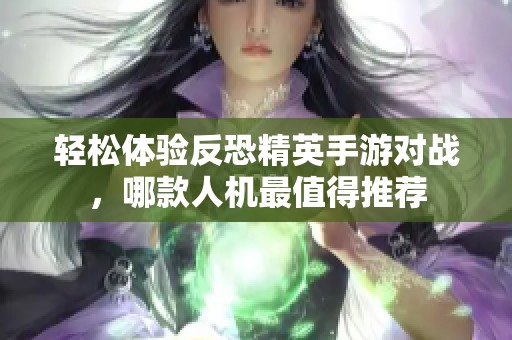 轻松体验反恐精英手游对战，哪款人机最值得推荐