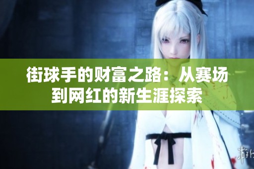 街球手的财富之路：从赛场到网红的新生涯探索