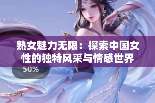 熟女魅力无限：探索中国女性的独特风采与情感世界