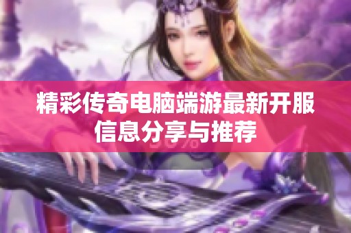 精彩传奇电脑端游最新开服信息分享与推荐